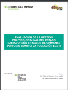 Lee más sobre el artículo EVALUACIÓN DE LA GESTIÓN POLÍTICO CRIMINAL DEL ESTADO SALVADOREÑO EN CASOS DE CRÍMENES POR ODIO CONTRA LA POBLACIÓN LGBTI